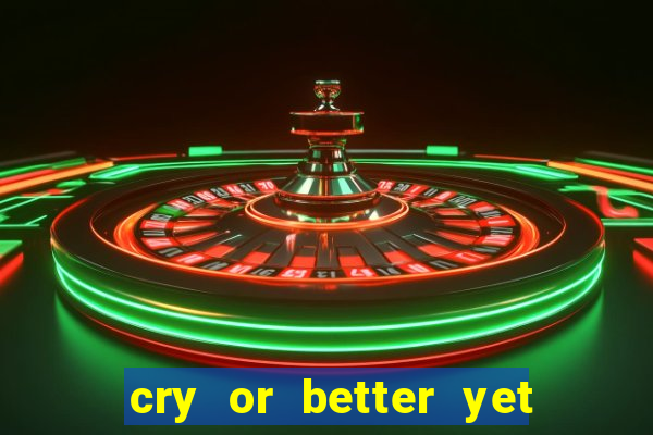 cry or better yet beg manha